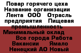 Повар горячего цеха › Название организации ­ Лента, ООО › Отрасль предприятия ­ Пищевая промышленность › Минимальный оклад ­ 30 000 - Все города Работа » Вакансии   . Ямало-Ненецкий АО,Новый Уренгой г.